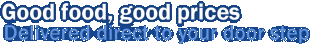 Good food, good prices - Delivered direct to your door step